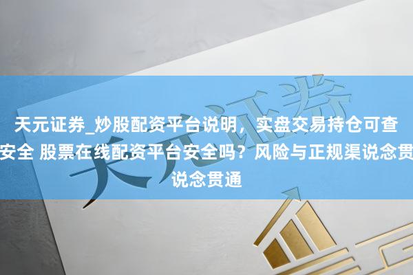 天元证券_炒股配资平台说明，实盘交易持仓可查更安全 股票在线配资平台安全吗？风险与正规渠说念贯通