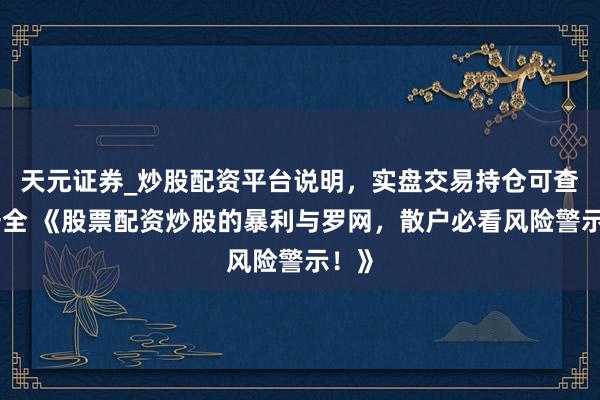 天元证券_炒股配资平台说明,实盘交易持仓可查更安全 《股票配资炒股的暴利与罗网,散户必看风险警示!》