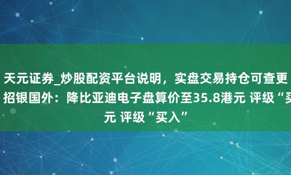 天元证券_炒股配资平台说明，实盘交易持仓可查更安全 招银国外：降比亚迪电子盘算价至35.8港元 评级“买入”