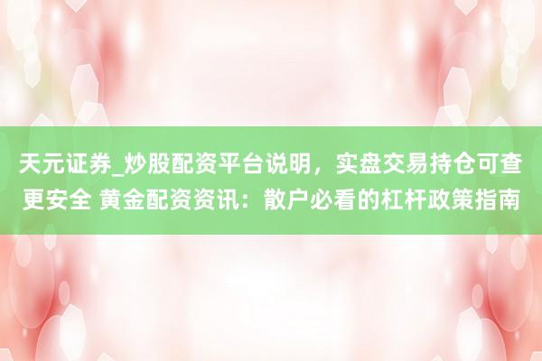 天元证券_炒股配资平台说明,实盘交易持仓可查更安全 黄金配资资讯:散户必看的杠杆政策指南