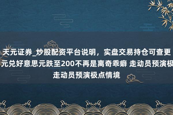 天元证券_炒股配资平台说明，实盘交易持仓可查更安全 日元兑好意思元跌至200不再是离奇乖癖 走动员预演极点情境