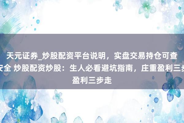 天元证券_炒股配资平台说明，实盘交易持仓可查更安全 炒股配资炒股：生人必看避坑指南，庄重盈利三步走