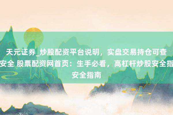 天元证券_炒股配资平台说明，实盘交易持仓可查更安全 股票配资网首页：生手必看，高杠杆炒股安全指南