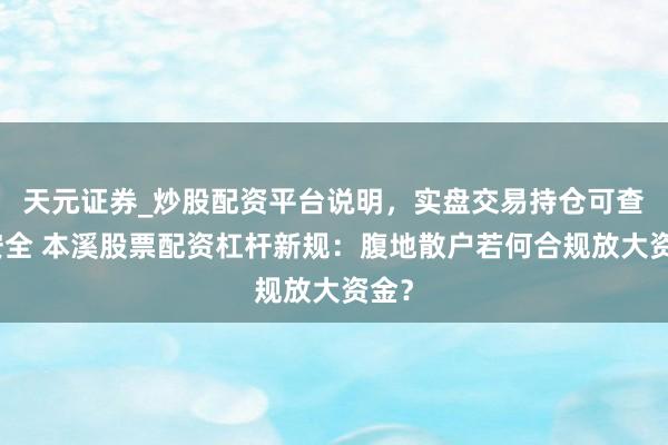 天元证券_炒股配资平台说明，实盘交易持仓可查更安全 本溪股票配资杠杆新规：腹地散户若何合规放大资金？