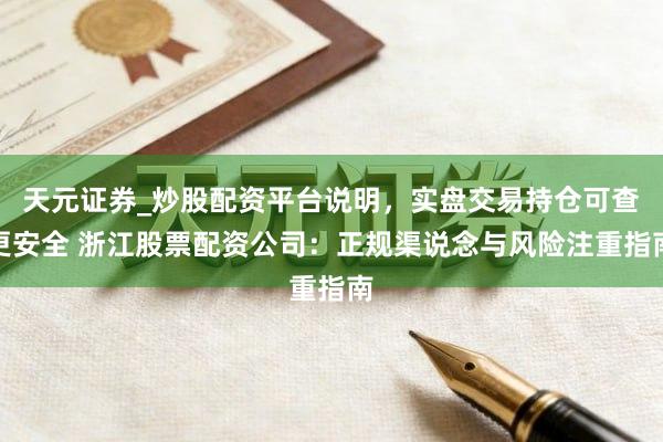 天元证券_炒股配资平台说明，实盘交易持仓可查更安全 浙江股票配资公司：正规渠说念与风险注重指南